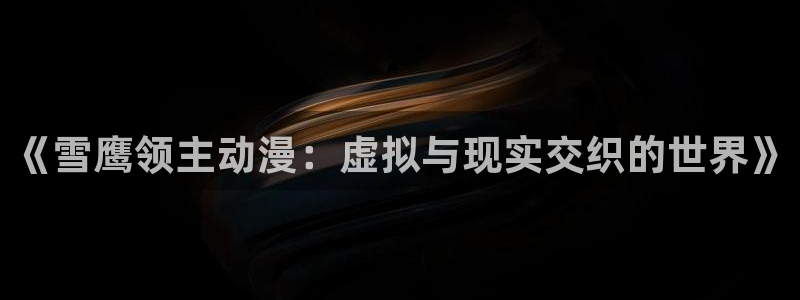 囧次元在线官网：《雪鹰领主动漫：虚拟与现实交织的世界》